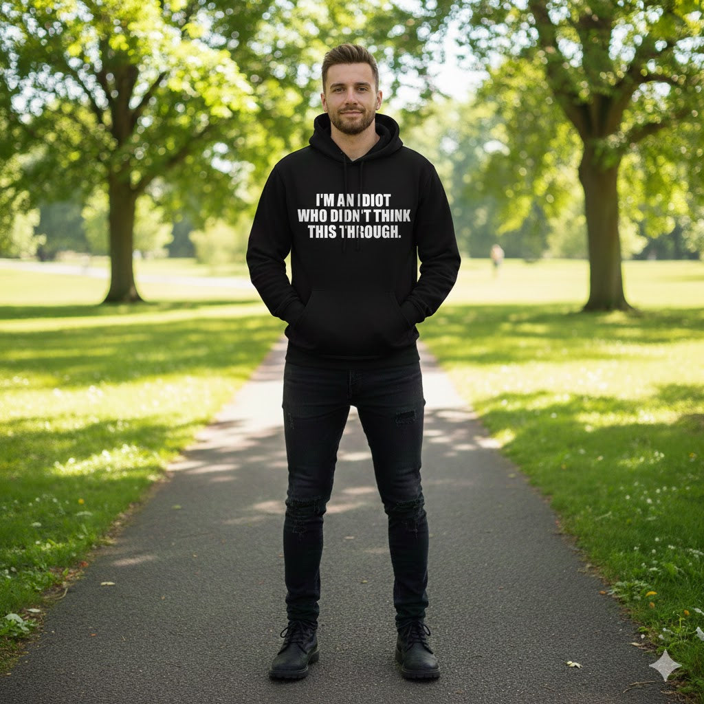 "I’m an Idiot Who Didn’t Think This Through" Hoodie