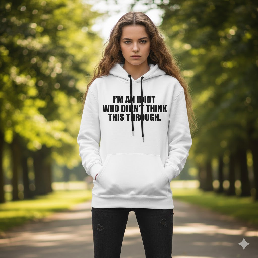 "I’m an Idiot Who Didn’t Think This Through" Hoodie