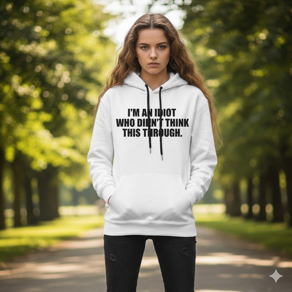 "I’m an Idiot Who Didn’t Think This Through" Hoodie