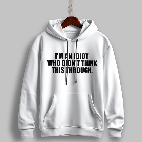 "I’m an Idiot Who Didn’t Think This Through" Hoodie