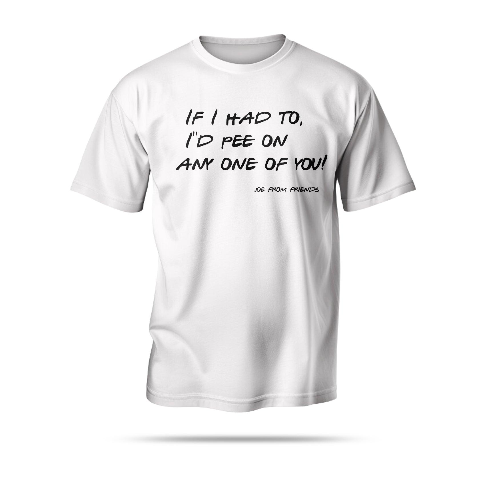 “If I had to, I’d pee on any one of you!”