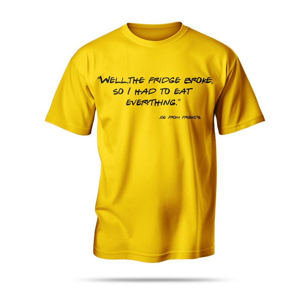 “Well, the fridge broke, so I had to eat everything.”