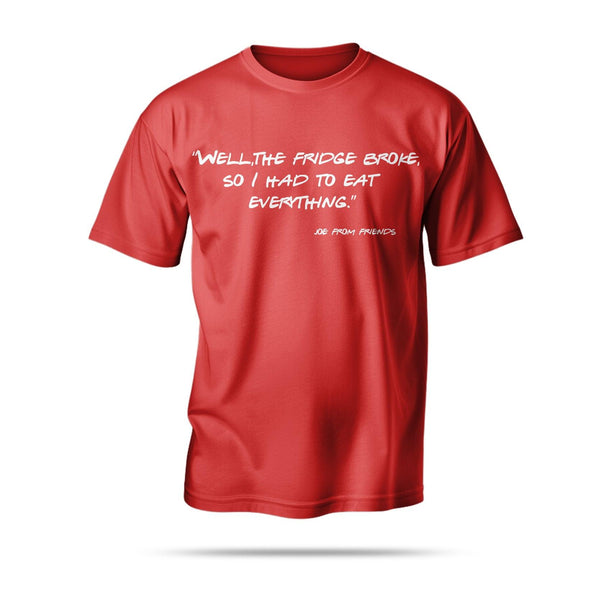 “Well, the fridge broke, so I had to eat everything.”