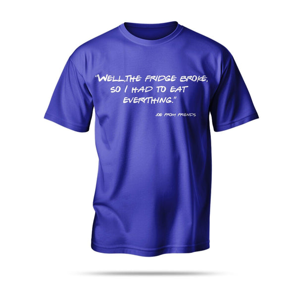 “Well, the fridge broke, so I had to eat everything.”