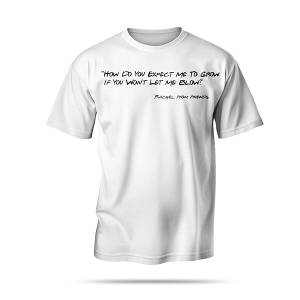 "How Do You Expect Me To Grow If You Won't Let Me Blow?"